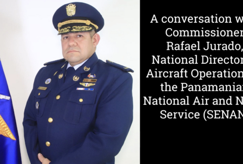 A Conversation with Commissioner Rafael Jurado National Director of Aircraft Operations of the Panamanian National Air and Naval Services (SENAN)