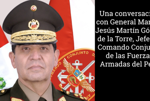 Una conversación con General Manuel Jesús Martín Gómez de la Torre, Jefe del Comando Conjunto de las Fuerzas Armadas del Perú