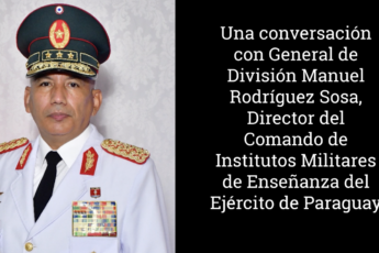 Una conversación con el General de División Manuel Rodríguez Sosa, director del Comando de Institutos Militares de Enseñanza del Ejército de Paraguay